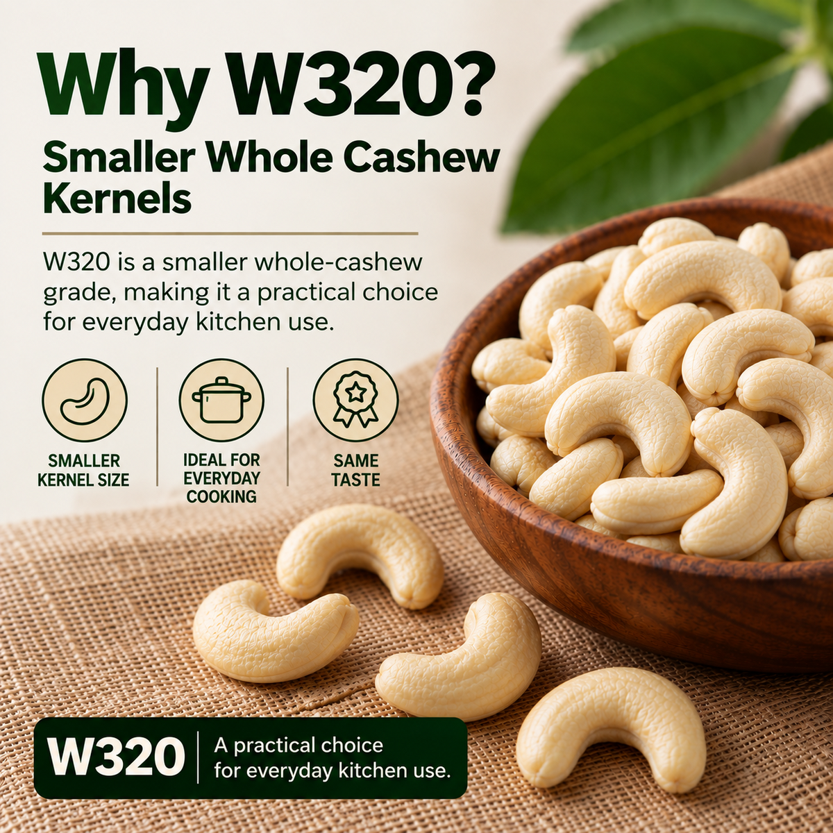 Why W320 – smaller whole cashew kernels, practical everyday kitchen use